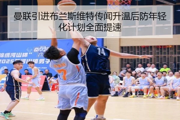 曼联引进布兰斯维特传闻升温后防年轻化计划全面提速