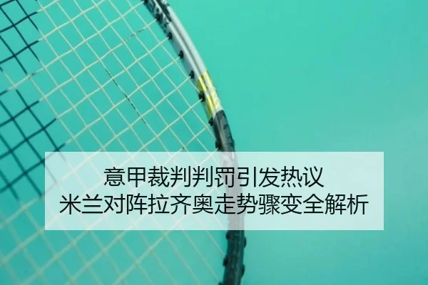 意甲裁判判罚引发热议 米兰对阵拉齐奥走势骤变全解析（kaiyun）
