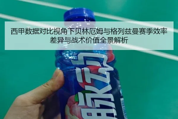 西甲数据对比视角下贝林厄姆与格列兹曼赛季效率差异与战术价值全景解析 | kaiyun