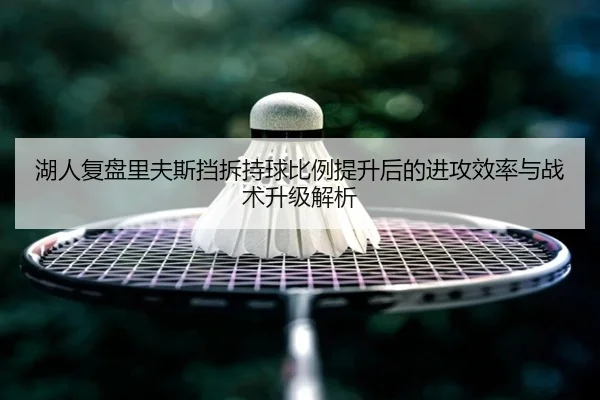 湖人复盘里夫斯挡拆持球比例提升后的进攻效率与战术升级解析（kaiyun）