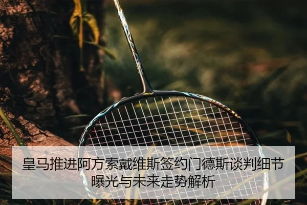 皇马推进阿方索戴维斯签约门德斯谈判细节曝光与未来走势解析 | kaiyun